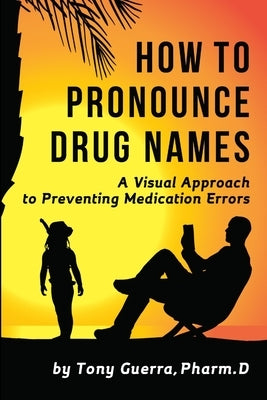 How to Pronounce Drug Names: A Visual Approach to Preventing Medication Errors by Guerra, Tony