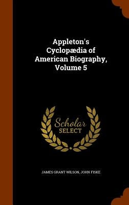 Appleton's Cyclopædia of American Biography, Volume 5 by Wilson, James Grant