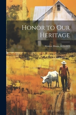 Honor to our Heritage: Weldon, Illinois, 1872-1972 by Anonymous