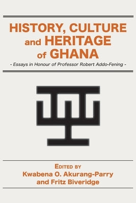 History, Culture and Heritage of Ghana: Essays in Honour of Professor Robert Addo-Fening by Akurang-Parry, Kwabena O.