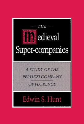 The Medieval Super-Companies: A Study of the Peruzzi Company of Florence by Hunt, Edwin S.