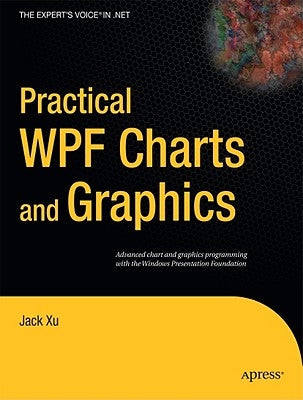 Practical WPF Charts and Graphics: Advanced Chart and Graphics Programming with the Windows Presentation Foundation by Xu, Jack