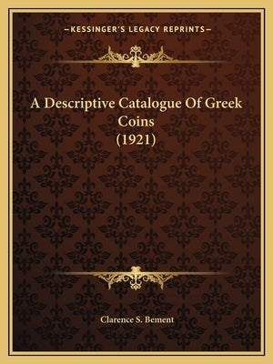 A Descriptive Catalogue Of Greek Coins (1921) by Bement, Clarence S.