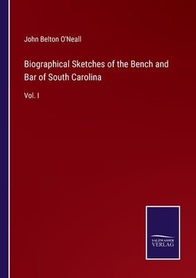 Biographical Sketches of the Bench and Bar of South Carolina: Vol. I by O'Neall, John Belton