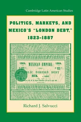 Politics, Markets, and Mexico's 'London Debt', 1823-1887 by Salvucci, Richard J.