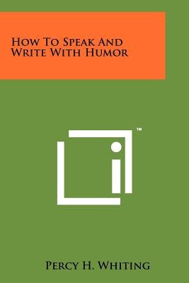 How To Speak And Write With Humor by Whiting, Percy H.