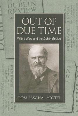 Out of Due Time Wilfrid Ward and the Dublin Review by Scotti, Dom Paschal