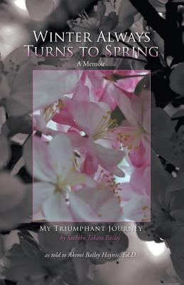 Winter Always Turns to Spring A Memoir: My Triumphant Journey Sachiko Takata Bailey by Haynie, Akemi Bailey