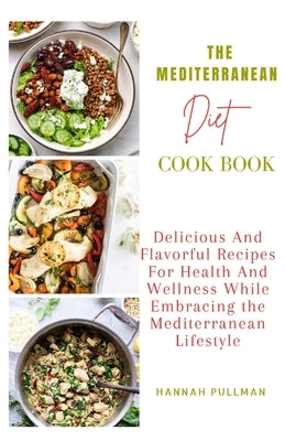The Mediterranean Diet Cookbook: Delicious And Flavorful Recipes For Health And Wellness While Embracing The Mediterranean Lifestyle by Pullman, Hannah