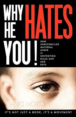 Why He Hates You!: How Unreconciled Maternal Anger is Destroying Black Men and Boys by Morton, Janks
