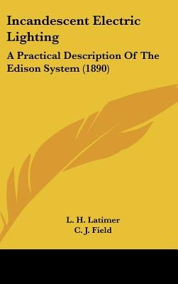 Incandescent Electric Lighting: A Practical Description Of The Edison System (1890) by Latimer, L. H.
