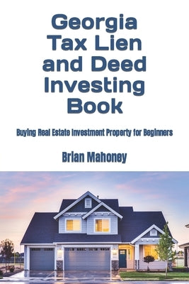 Georgia Tax Lien and Deed Investing Book: Buying Real Estate Investment Property for Beginners by Mahoney, Brian