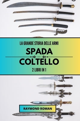 La grande storia delle armi: spada e coltello: 2 libri in 1 by Roman, Raymond