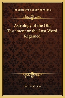 Astrology of the Old Testament or the Lost Word Regained by Anderson, Karl