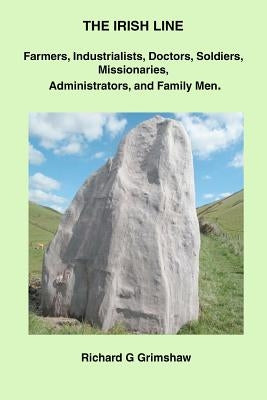 The Irish Line: Farmers, Industrialists, Doctors, Soldiers, Missionaries, Administrators and Family Men. by Grimshaw, Richard G.
