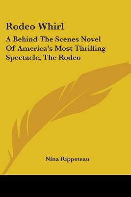 Rodeo Whirl: A Behind the Scenes Novel of America's Most Thrilling Spectacle, the Rodeo by Rippeteau, Nina