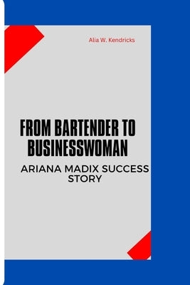 From Bartender to Businesswoman: Ariana Madix Success Story by W. Kendricks, Alia