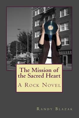 The Mission of the Sacred Heart: A Rock Novel by Blazak, Randy