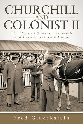 Churchill and Colonist II: The Story of Winston Churchill and His Famous Race Horse by Glueckstein, Fred