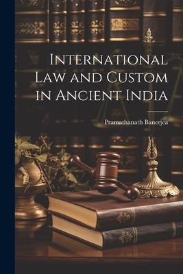 International Law and Custom in Ancient India by Banerjea, Pramathanath
