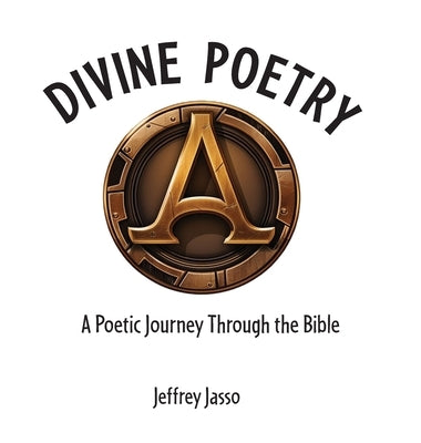 Divine Poetry: A Poetic Journey Through the Bible by Jasso, Jeffrey