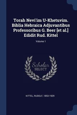 Torah Nevi'im U-Khetuvim. Biblia Hebraica Adjuvantibus Professoribus G. Beer [et al.] Edidit Rud. Kittel; Volume 1 by 1853-1929, Kittel Rudolf