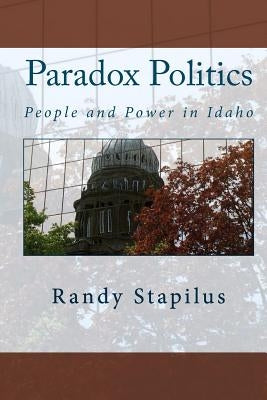 Paradox Politics: People and Power in Idaho by Stapilus, Randy