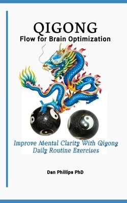 Qigong Flow for Brain Optimization: Improve Mental Clarity With Qigong Daily Routine Exercises by Phillips, Dan
