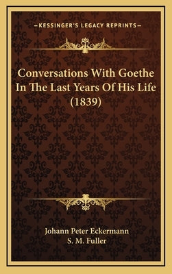 Conversations With Goethe In The Last Years Of His Life (1839) by Eckermann, Johann Peter