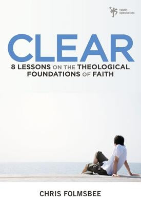 The Clear: 8 Lessons on the Theological Foundations of Faith by Folmsbee, Chris