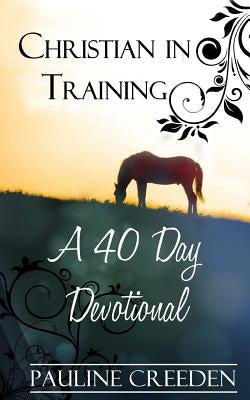 Christian In Training: A 40 Day Devotional by Creeden, Pauline