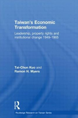 Taiwan's Economic Transformation: Leadership, Property Rights and Institutional Change 1949-1965 by Kuo, Tai-Chun