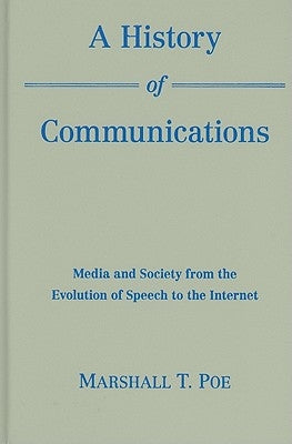 A History of Communications: Media and Society from the Evolution of Speech to the Internet by Poe, Marshall T.