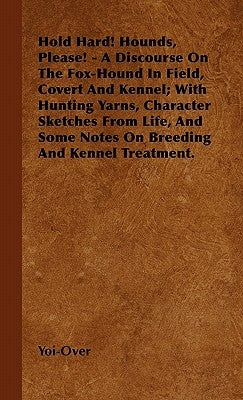 Hold Hard! Hounds, Please! - A Discourse On The Fox-Hound In Field, Covert And Kennel; With Hunting Yarns, Character Sketches From Life, And Some Note by Yoi-Over