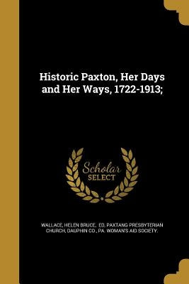 Historic Paxton, Her Days and Her Ways, 1722-1913; by Wallace, Helen Bruce Ed