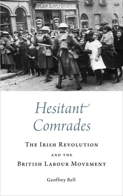 Hesitant Comrades: The Irish Revolution and the British Labour Movement by Bell, Geoffrey