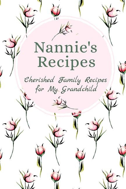 Nannie's Recipes Cherished Family Recipes for My Grandchild: Recipe Books To Write In by Publishing, Stylesia