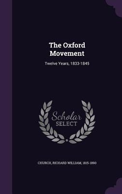 The Oxford Movement: Twelve Years, 1833-1845 by Church, Richard William