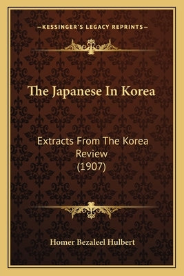 The Japanese In Korea: Extracts From The Korea Review (1907) by Hulbert, Homer Bezaleel