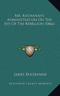 Mr. Buchanan's Administration On The Eve Of The Rebellion (1866) by Buchanan, James