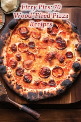 Fiery Pies: 70 Wood-Fired Pizza Recipes by Junction, Fusion Feast