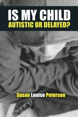Is My Child Autistic or Delayed? by Peterson, Susan Louise