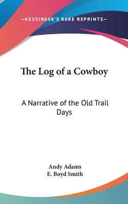 The Log of a Cowboy: A Narrative of the Old Trail Days by Adams, Andy