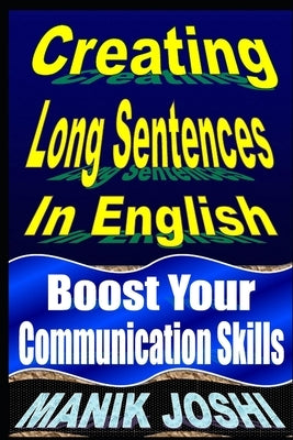 Creating Long Sentences In English: Boost Your Communication Skills by Joshi, Manik