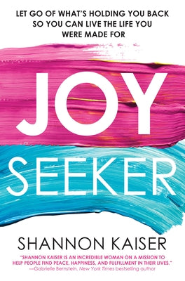 Joy Seeker: Let Go of What's Holding You Back So You Can Live the Life You Were Made for by Kaiser, Shannon