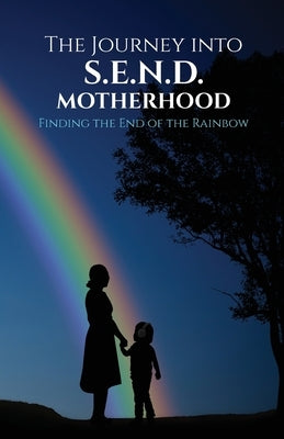 The Journey into S.E.N.D Motherhood: Finding the End of the Rainbow by England, Send Reform
