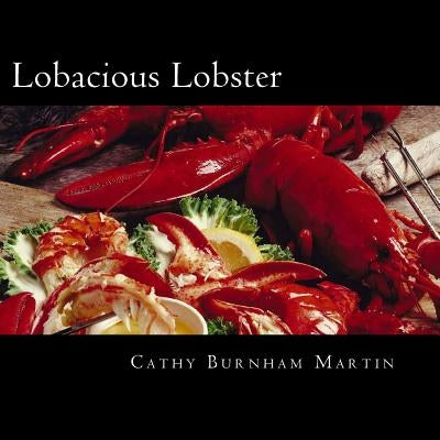 Lobacious Lobster: Decadently Super Simple Recipes by Martin, Cathy Burnham