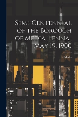 Semi-centennial of the Borough of Media, Penna., May 19, 1900 by Media, Pa [From Old Catalog]