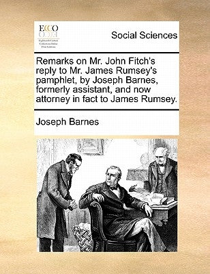 Remarks on Mr. John Fitch's reply to Mr. James Rumsey's pamphlet, by Joseph Barnes, formerly assistant, and now attorney in fact to James Rumsey. by Barnes, Joseph