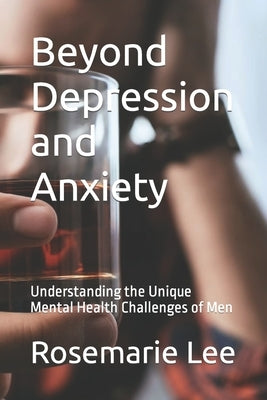 Beyond Depression and Anxiety: Understanding the Unique Mental Health Challenges of Men by Lee, Rosemarie